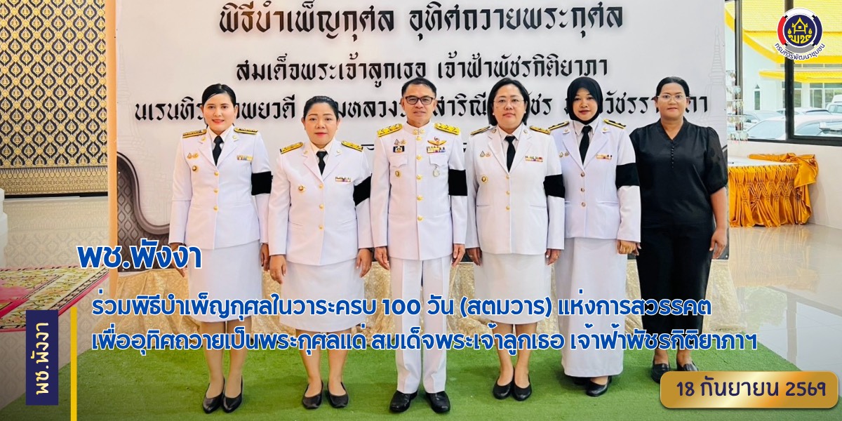 พช.พังงา ร่วมพิธีบำเพ็ญกุศลในวาระครบ 100 วัน (สตมวาร) แห่งการสวรรคต เพื่ออุทิศถวายเป็นพระกุศลแด่ สมเด็จพระเจ้าลูกเธอ เจ้าฟ้าพัชรกิติยาภาฯ